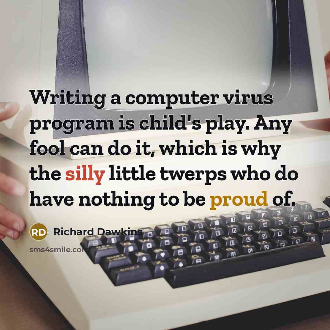 “Writing a computer virus program is child's play. Any fool can do it, which is why the silly little twerps who do have nothing to be proud of.” quote by Richard Dawkins
