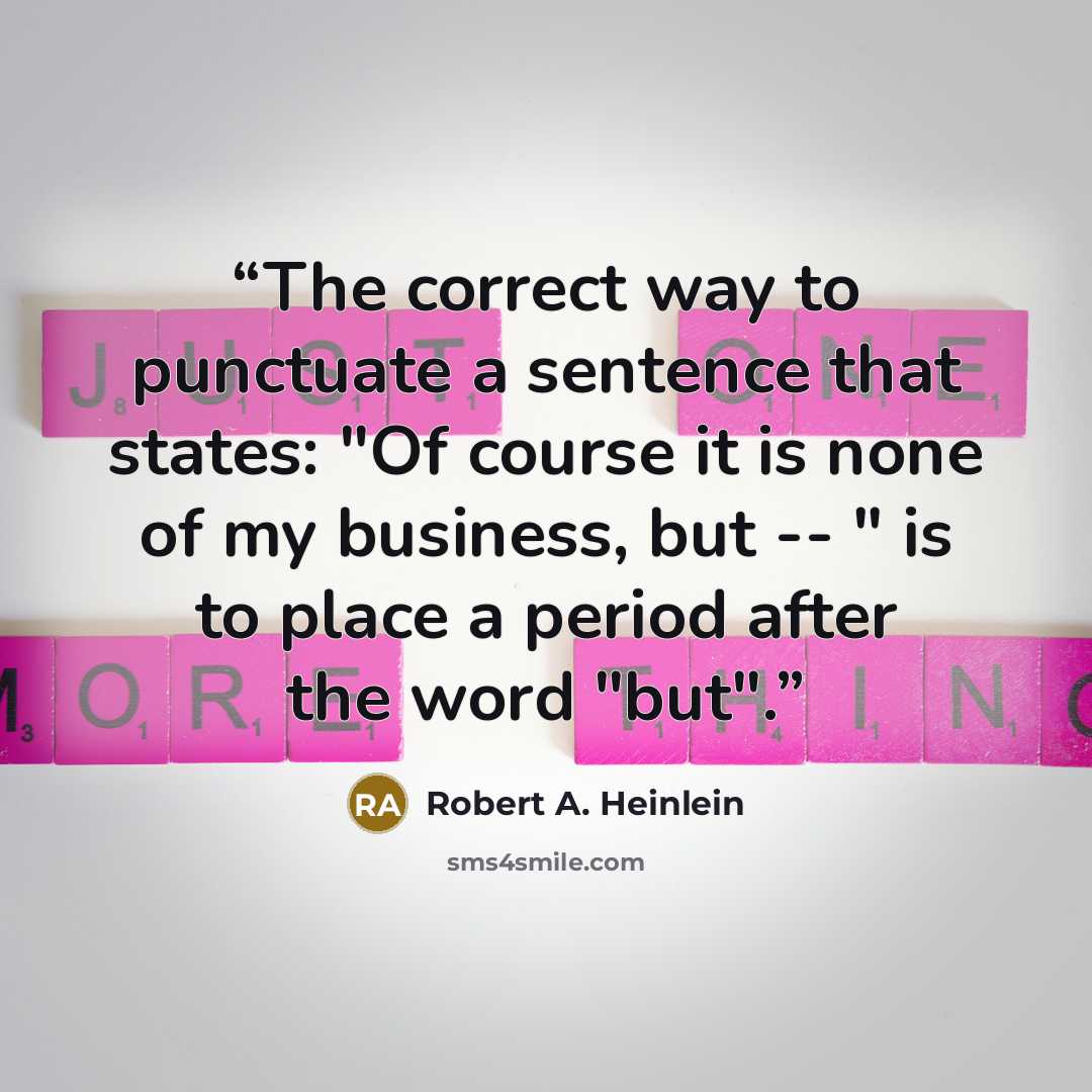 “The correct way to punctuate a sentence that states: "Of course it is none of my business, but -- " is to place a period after the word "but".” quote by Robert A. Heinlein