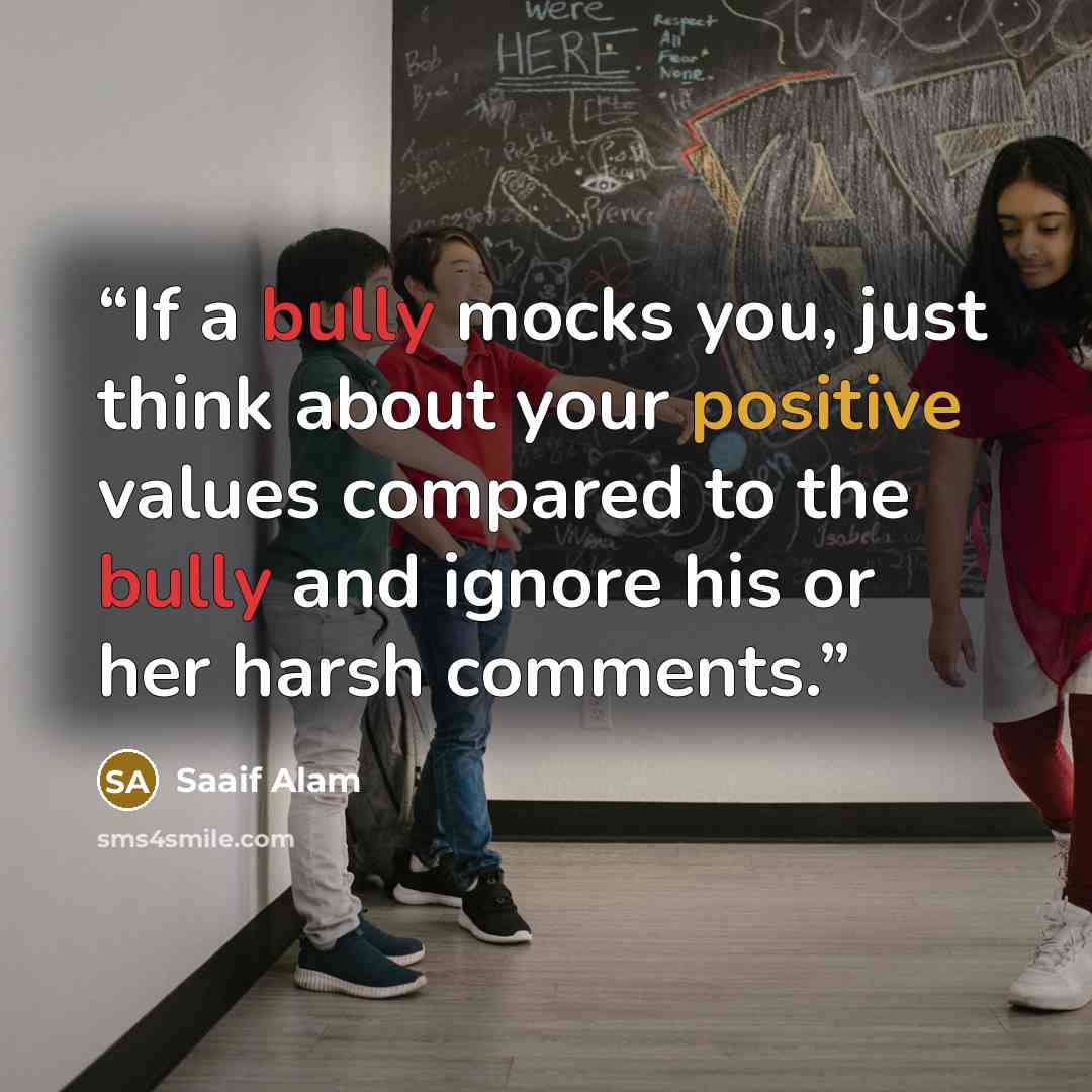 “If a bully mocks you, just think about your positive values compared to the bully and ignore his or her harsh comments.” quote by Saaif Alam
