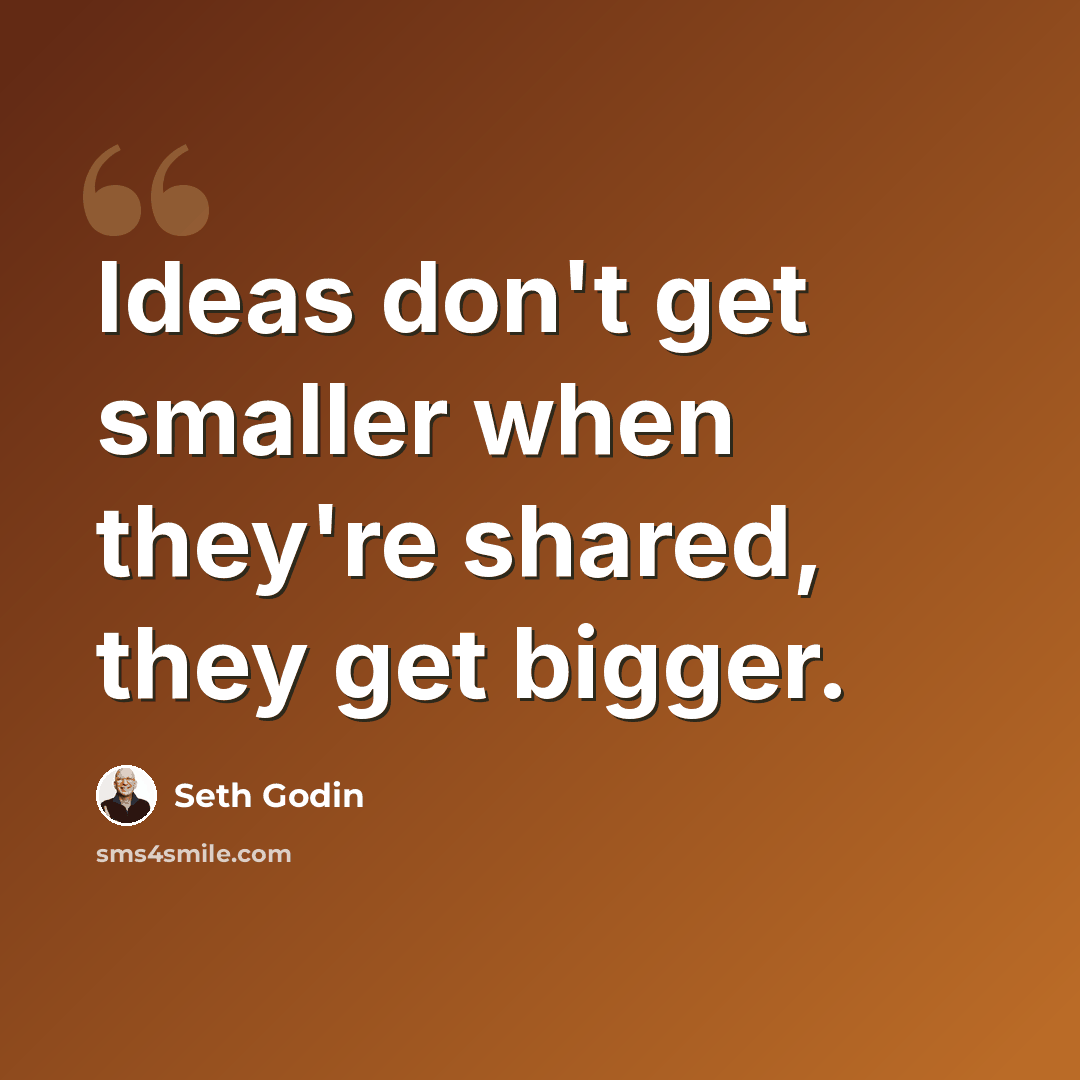 “Ideas don't get smaller when they're shared, they get bigger.” quote by Seth Godin