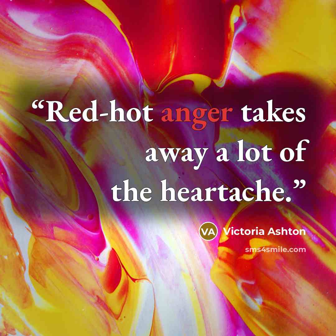 “Red-hot anger takes away a lot of the heartache.” quote by Victoria Ashton