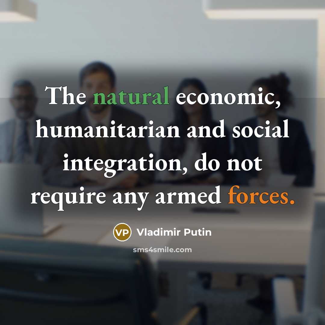 “The natural economic, humanitarian and social integration, do not require any armed forces.” quote by Vladimir Putin