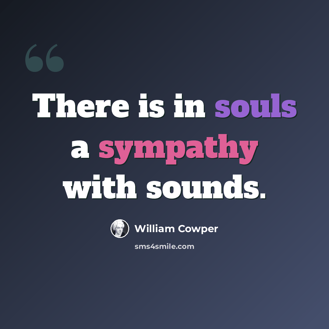 “There is in souls a sympathy with sounds.” quote by William Cowper