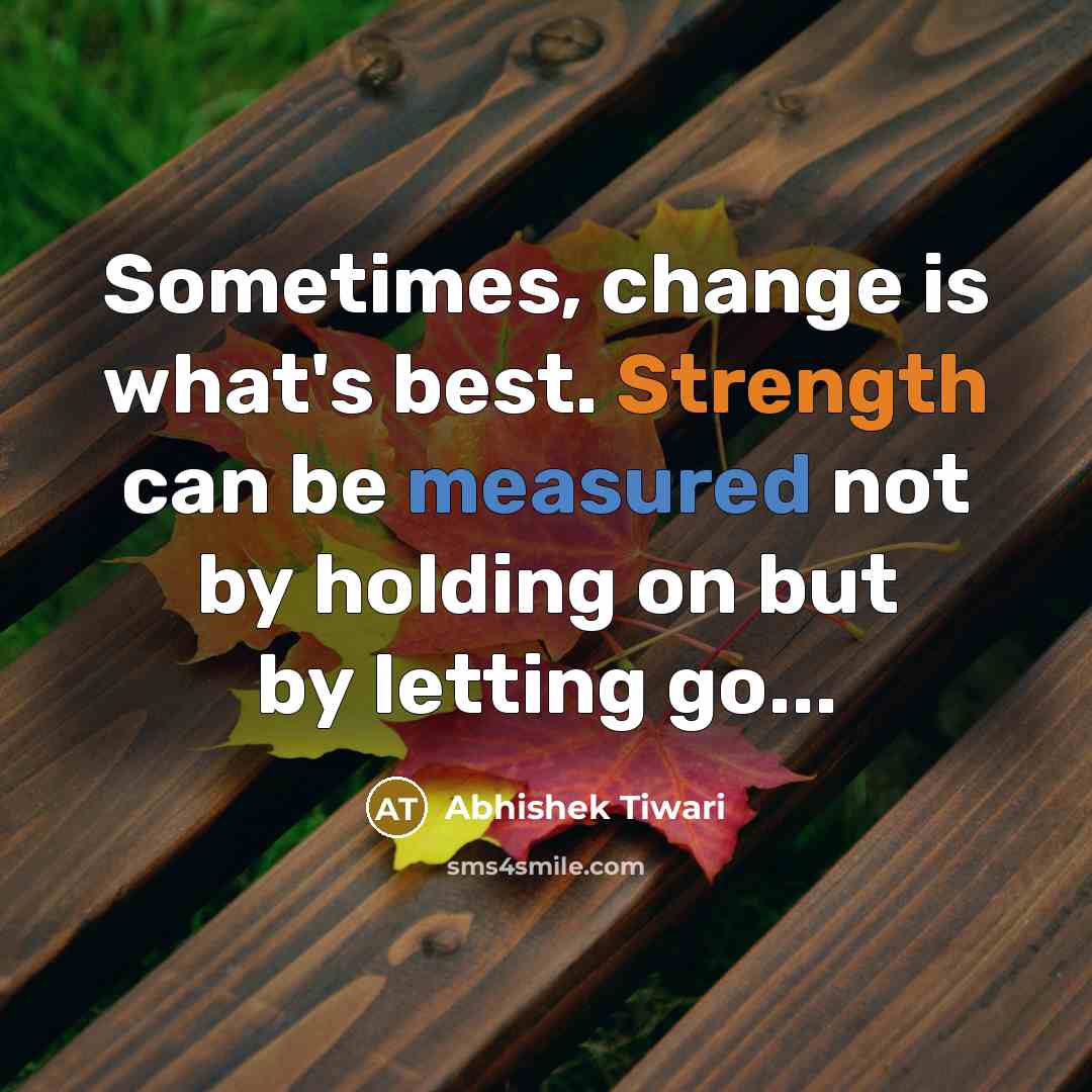 “Sometimes, change is what's best. Strength can be measured not by holding on but by letting go...” quote by Abhishek Tiwari