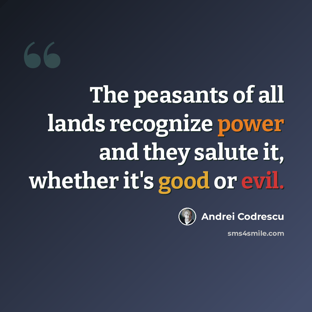 “The peasants of all lands recognize power and they salute it, whether it's good or evil.” quote by Andrei Codrescu