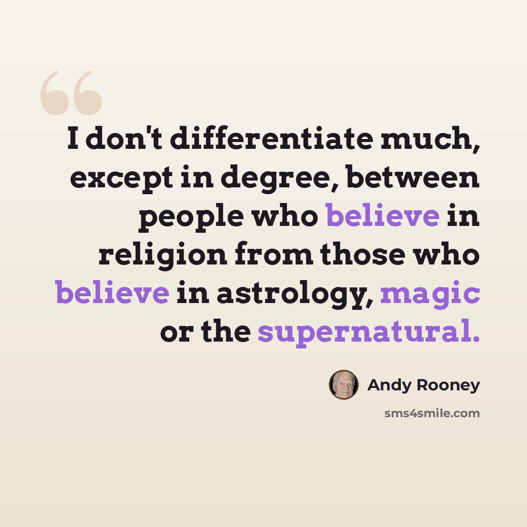 “I don't differentiate much, except in degree, between people who believe in religion from those who believe in astrology, magic or the supernatural.” quote by Andy Rooney