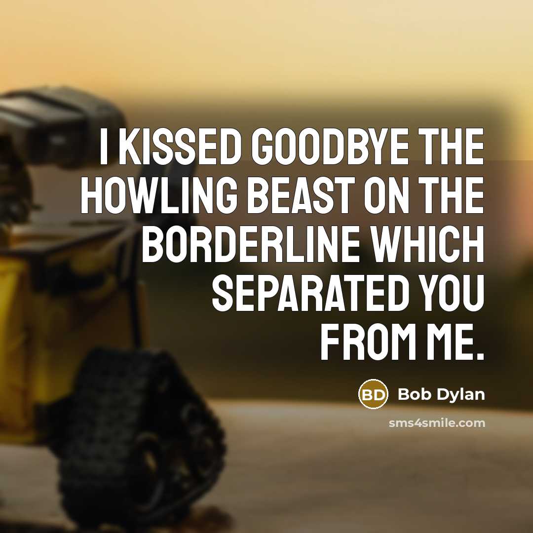 “I kissed goodbye the howling beast on the borderline which separated you from me.” quote by Bob Dylan