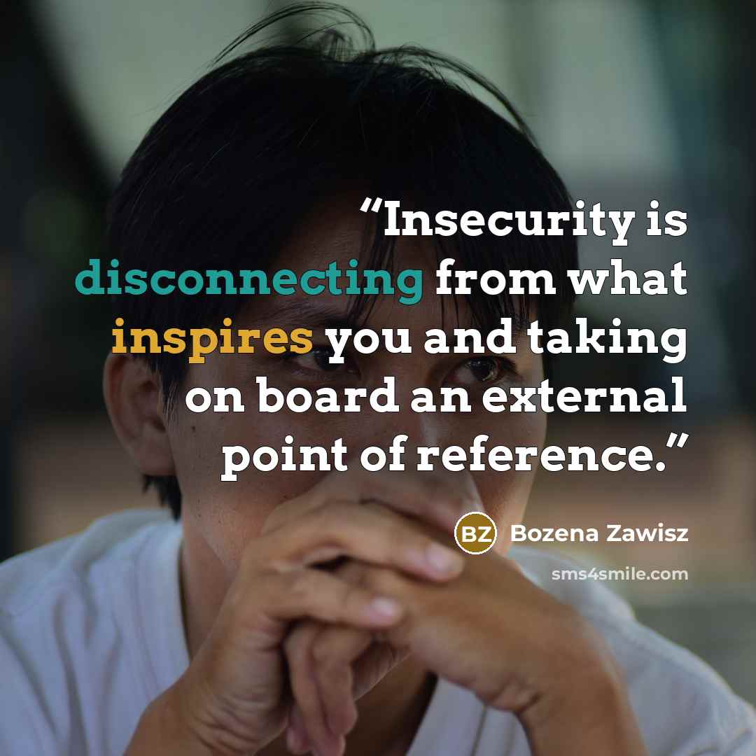 “Insecurity is disconnecting from what inspires you and taking on board an external point of reference.” quote by Bozena Zawisz
