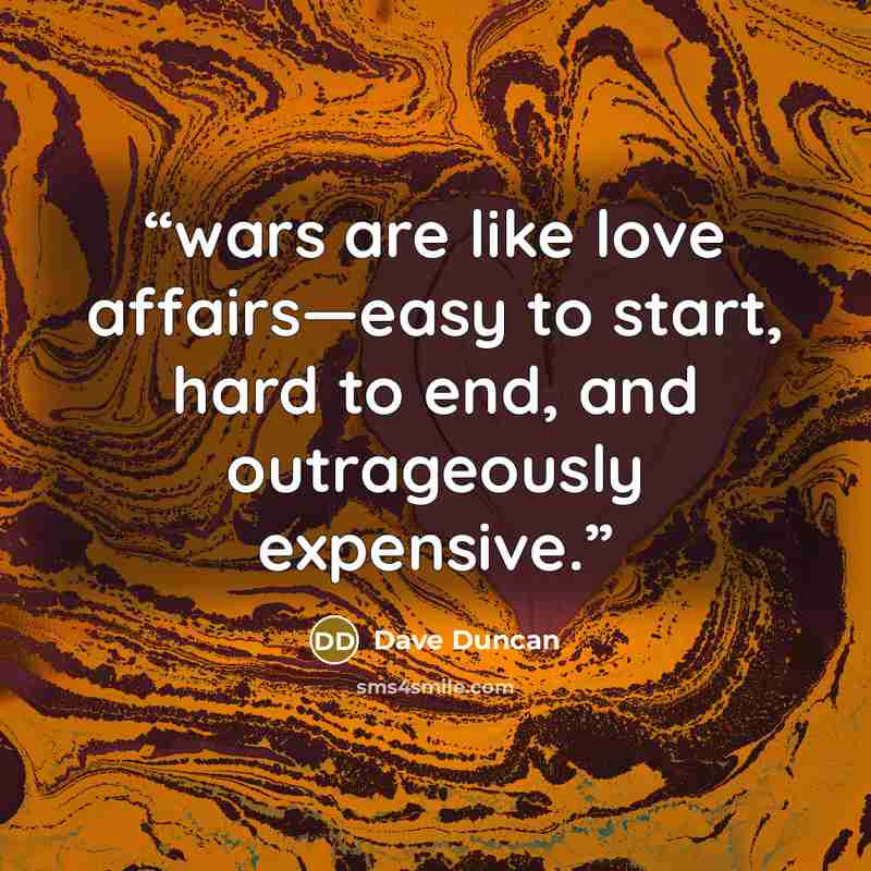 “wars are like love affairs—easy to start, hard to end, and outrageously expensive.” quote by Dave Duncan