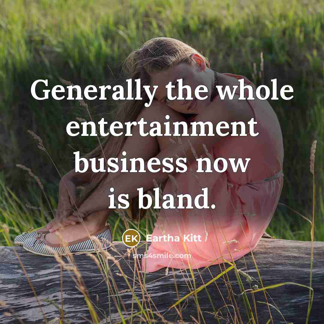 “Generally the whole entertainment business now is bland.” quote by Eartha Kitt