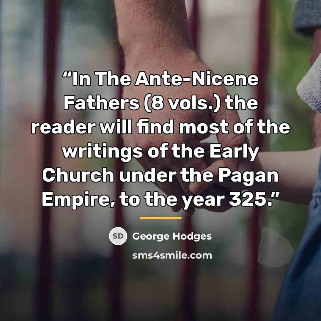 “In The Ante-Nicene Fathers (8 vols.) the reader will find most of the writings of the Early Church under the Pagan Empire, to the year 325.” quote by George Hodges