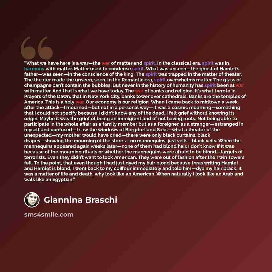 “What we have here is a war—the war of matter and spirit. In the classical era, spirit was in harmony with matter. Matter used to condense spirit. What was unseen—the ghost of Hamlet’s father—was seen—in the conscience of the king. The spirit was trapped in the matter of theater. The theater made…” quote by Giannina Braschi