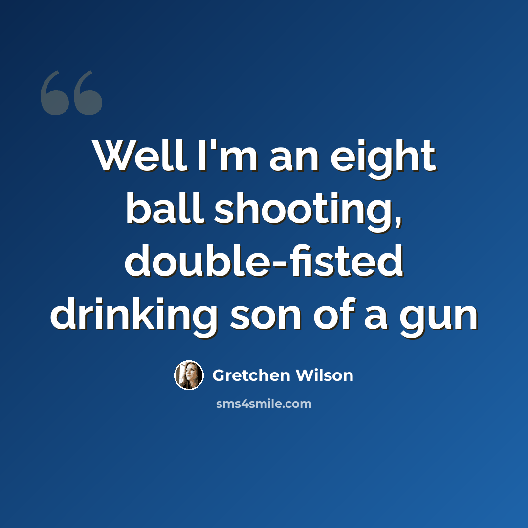 “Well I'm an eight ball shooting, double-fisted drinking son of a gun” quote by Gretchen Wilson