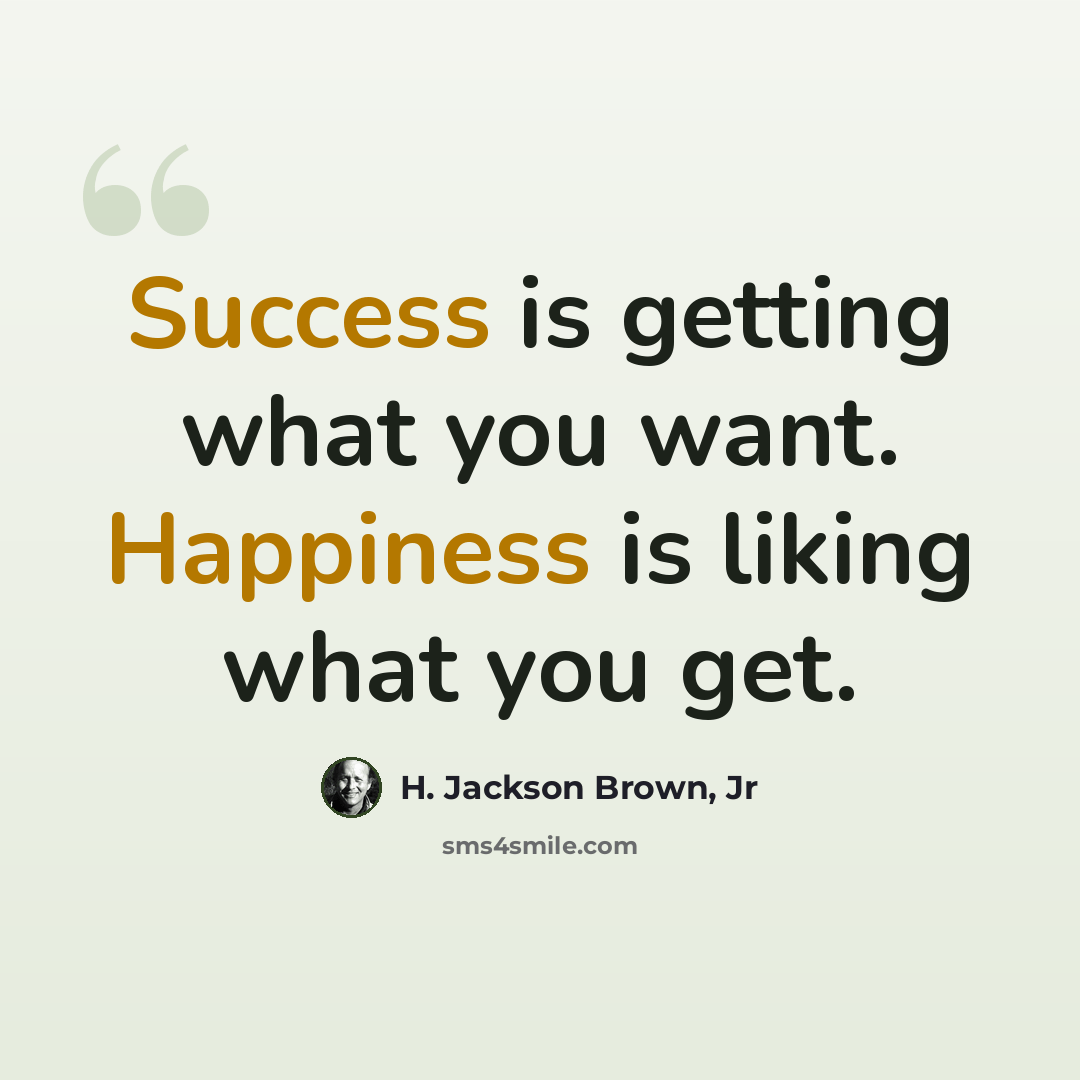 “Success is getting what you want. Happiness is liking what you get.” quote by H. Jackson Brown, Jr