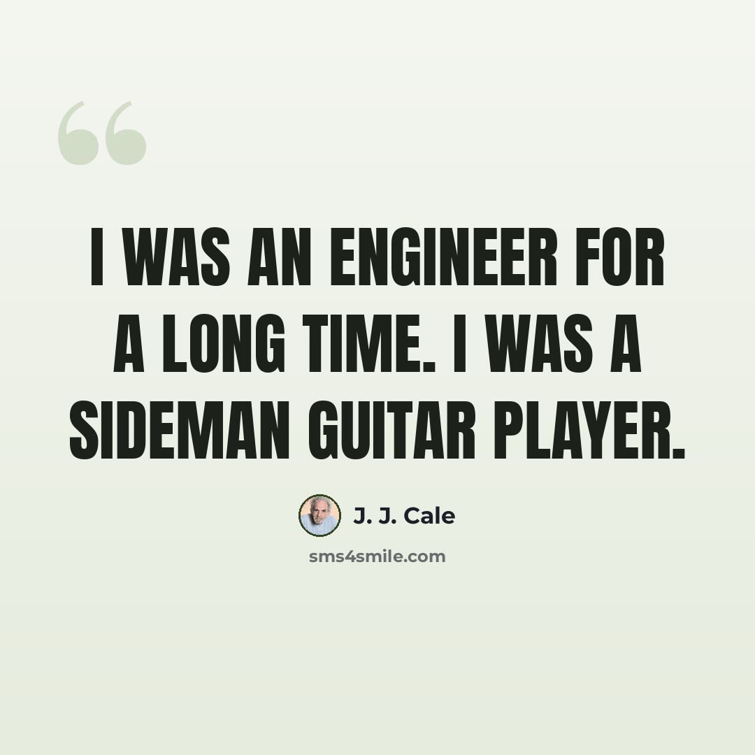 “I was an engineer for a long time. I was a sideman guitar player.” quote by J. J. Cale
