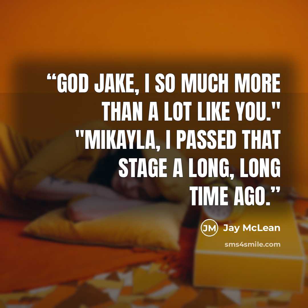 “God Jake, I so much more than a lot like you." "Mikayla, I passed that stage a long, long time ago.” quote by Jay McLean