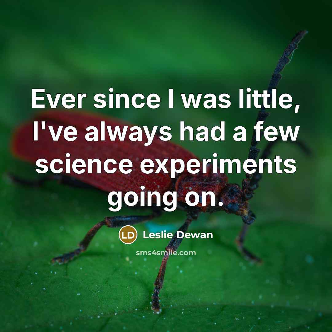 “Ever since I was little, I've always had a few science experiments going on.” quote by Leslie Dewan