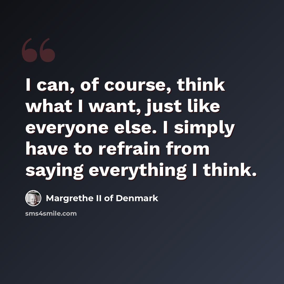 “I can, of course, think what I want, just like everyone else. I simply have to refrain from saying everything I think.” quote by Margrethe II of Denmark