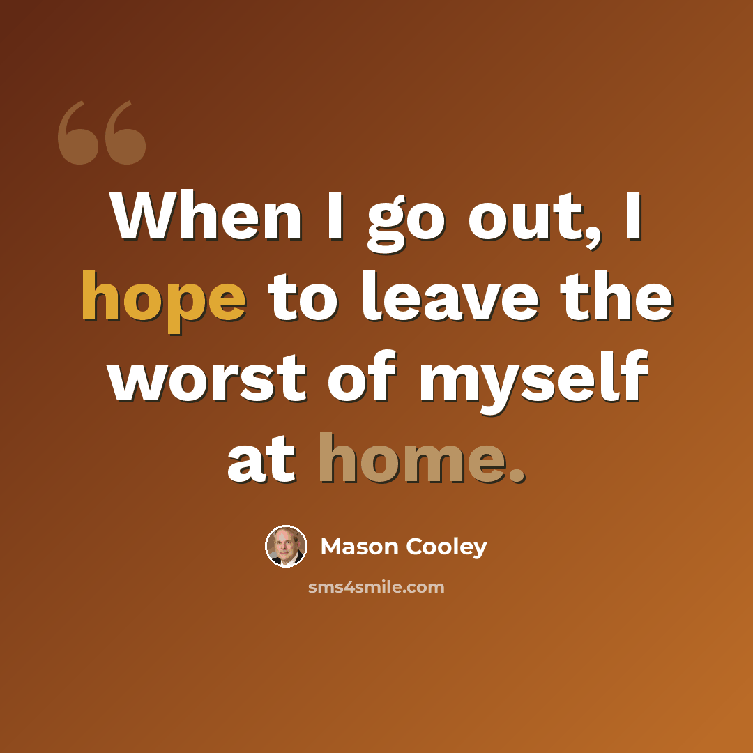 “When I go out, I hope to leave the worst of myself at home.” quote by Mason Cooley