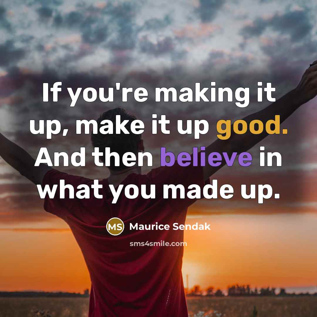 “If you're making it up, make it up good. And then believe in what you made up.” quote by Maurice Sendak