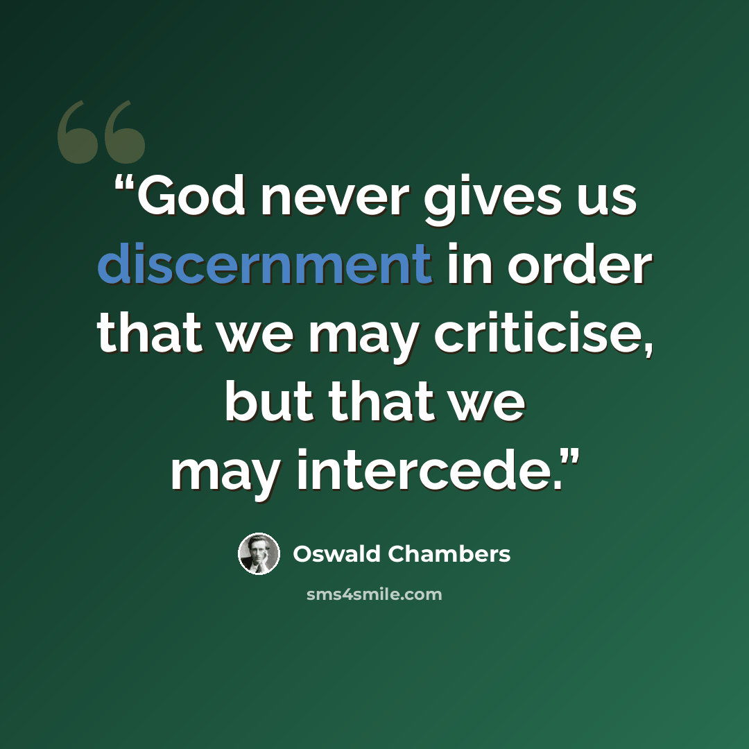 “God never gives us discernment in order that we may criticise, but that we may intercede.” quote by Oswald Chambers