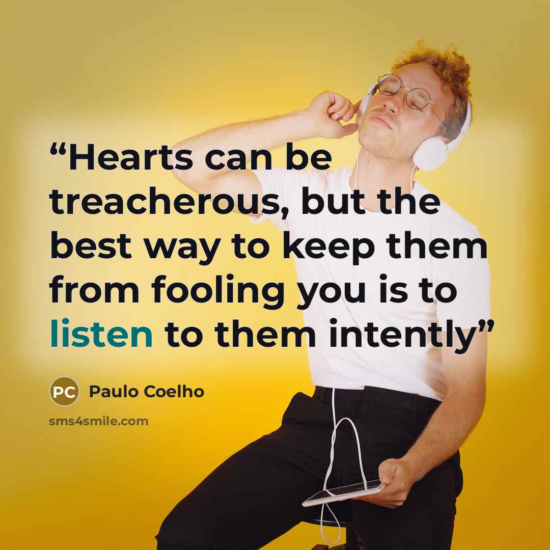 “Hearts can be treacherous, but the best way to keep them from fooling you is to listen to them intently” quote by Paulo Coelho