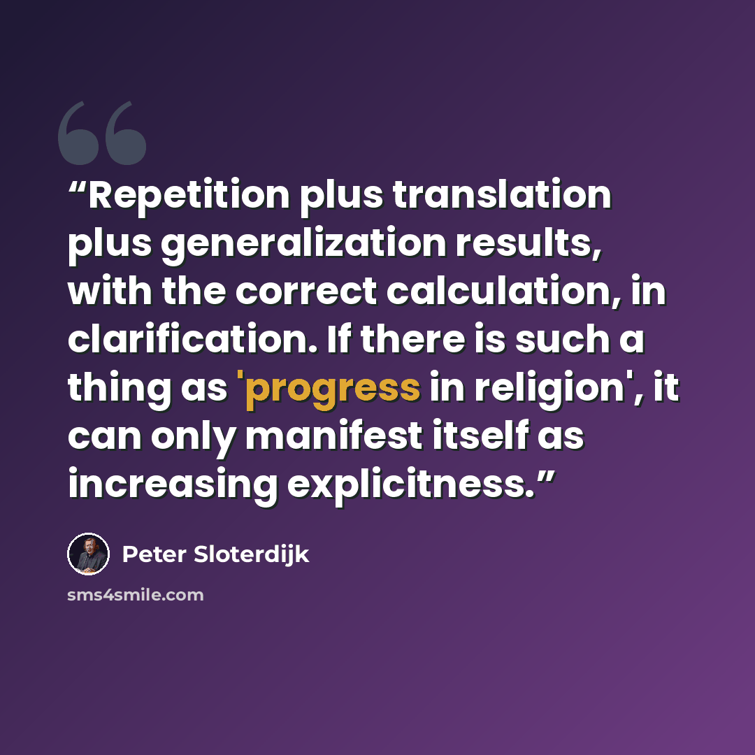 “Repetition plus translation plus generalization results, with the correct calculation, in clarification. If there is such a thing as 'progress in religion', it can only manifest itself as increasing explicitness.” quote by Peter Sloterdijk