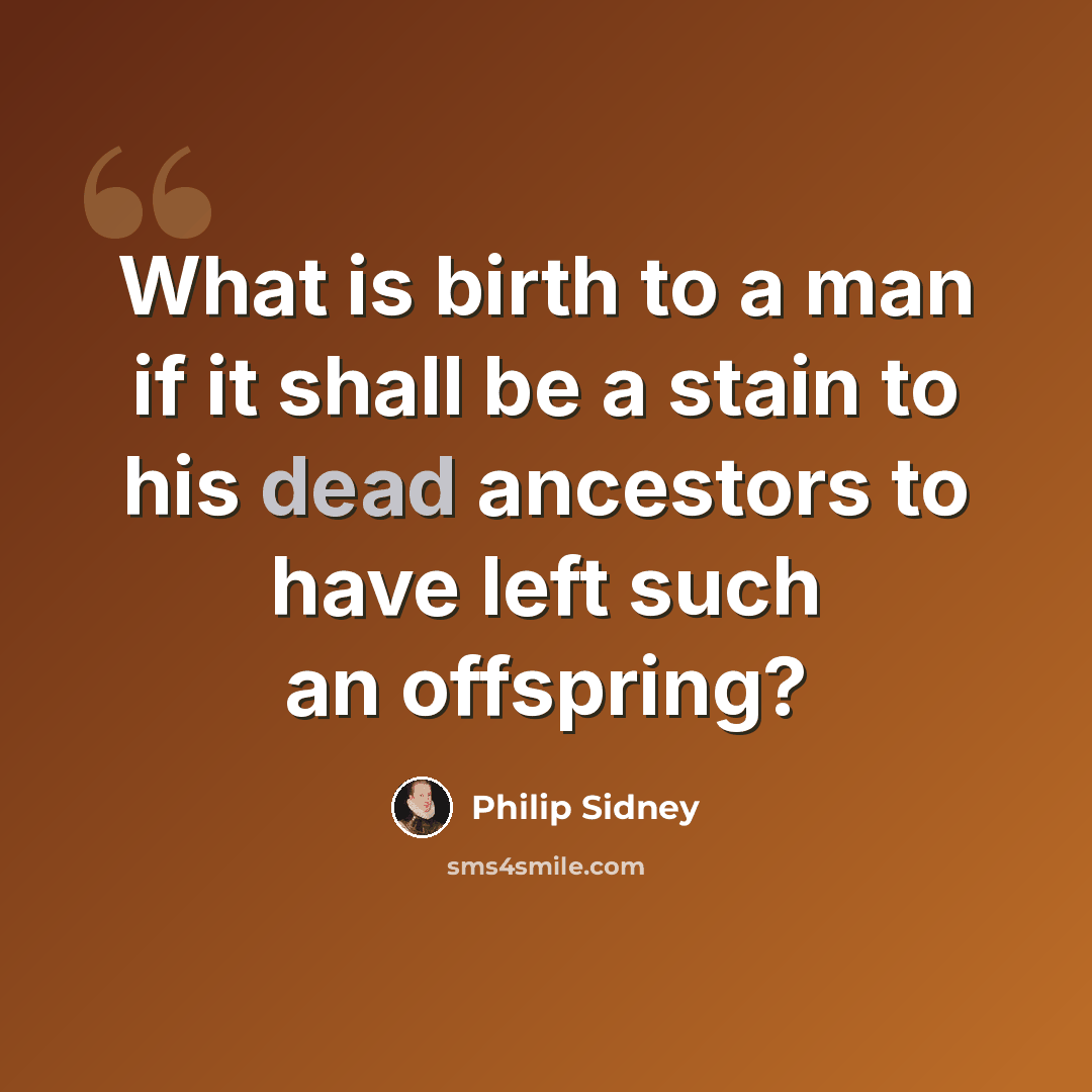 “What is birth to a man if it shall be a stain to his dead ancestors to have left such an offspring?” quote by Philip Sidney