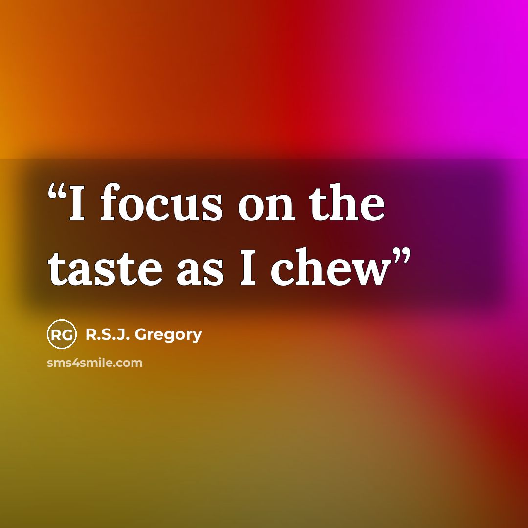 “I focus on the taste as I chew” quote by R.S.J. Gregory