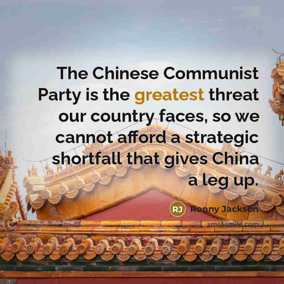 “The Chinese Communist Party is the greatest threat our country faces, so we cannot afford a strategic shortfall that gives China a leg up.” quote by Ronny Jackson