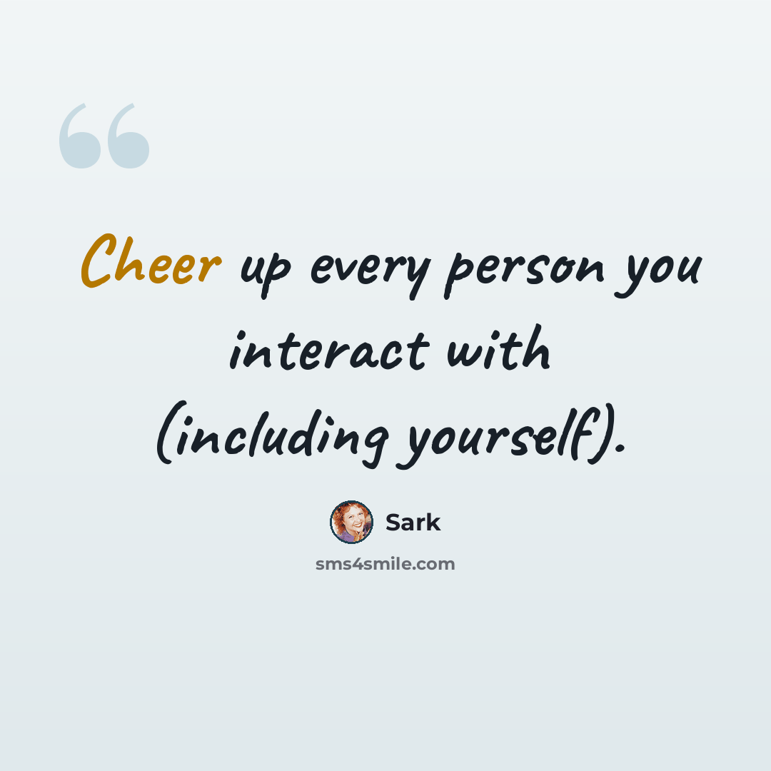 “Cheer up every person you interact with (including yourself).” quote by Sark