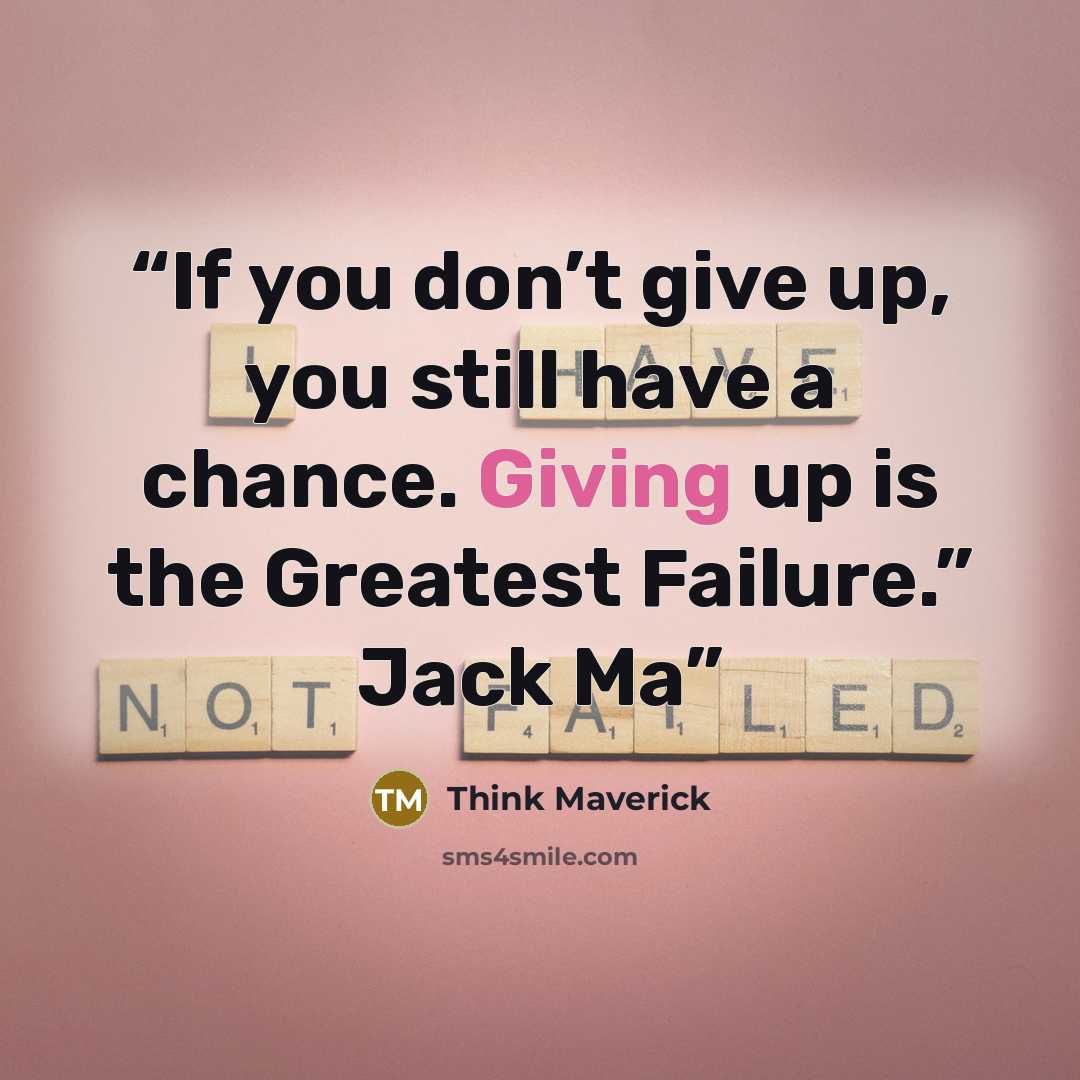 “If you don’t give up, you still have a chance. Giving up is the Greatest Failure.” Jack Ma” quote by Think Maverick