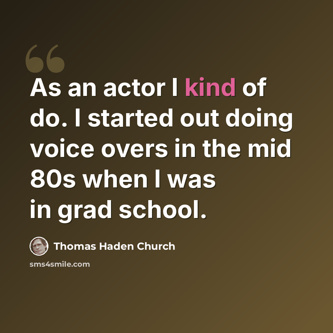 “As an actor I kind of do. I started out doing voice overs in the mid 80s when I was in grad school.” quote by Thomas Haden Church