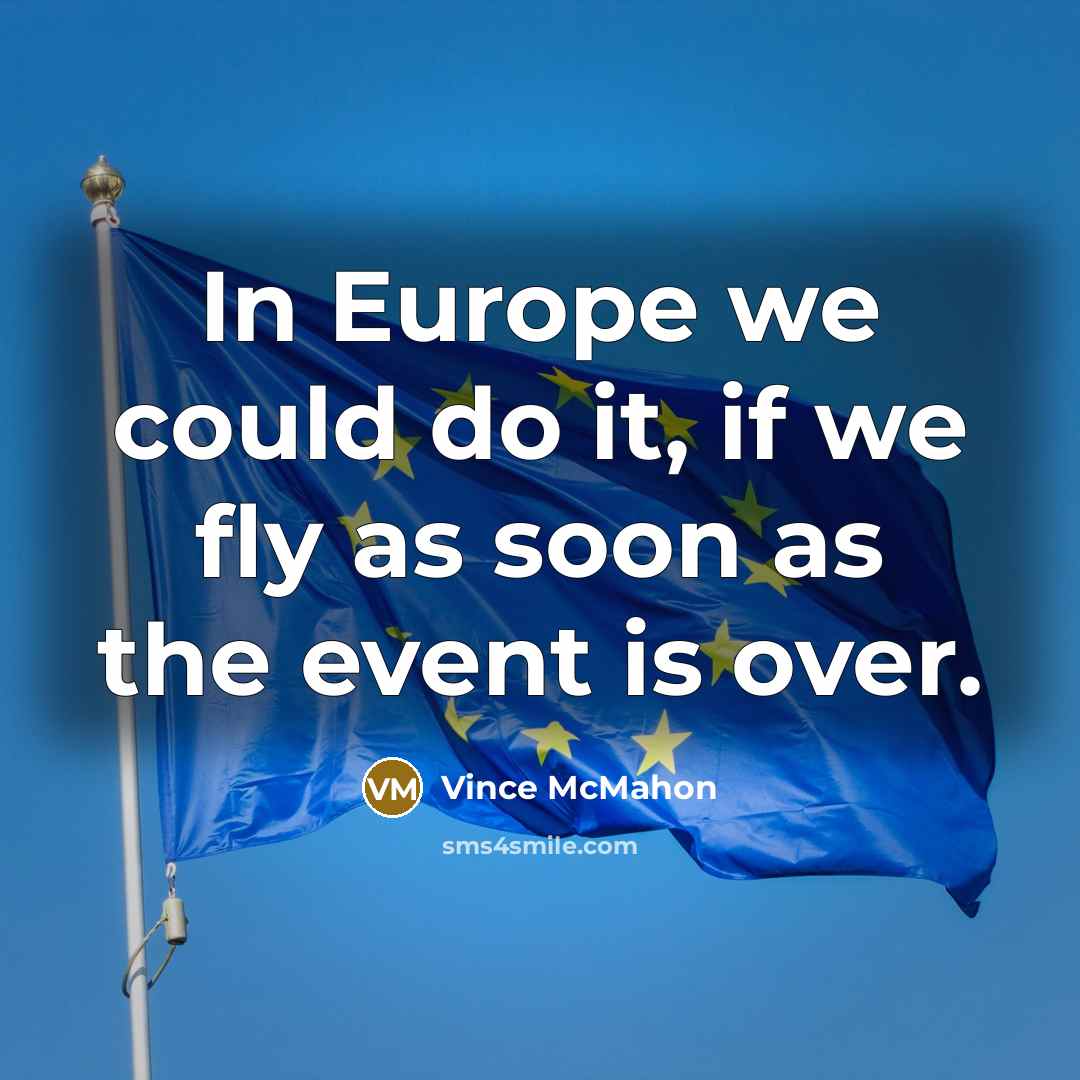 “In Europe we could do it, if we fly as soon as the event is over.” quote by Vince McMahon