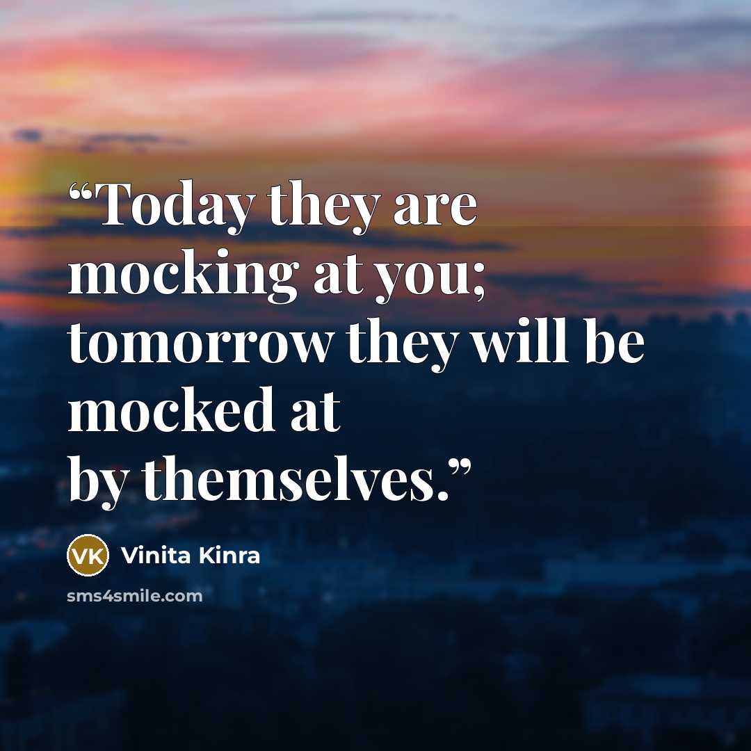 “Today they are mocking at you; tomorrow they will be mocked at by themselves.” quote by Vinita Kinra