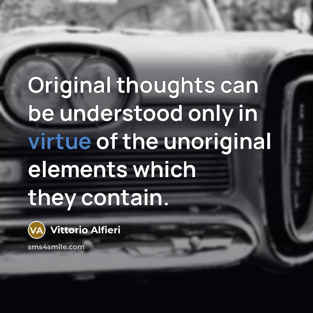 “Original thoughts can be understood only in virtue of the unoriginal elements which they contain.” quote by Vittorio Alfieri