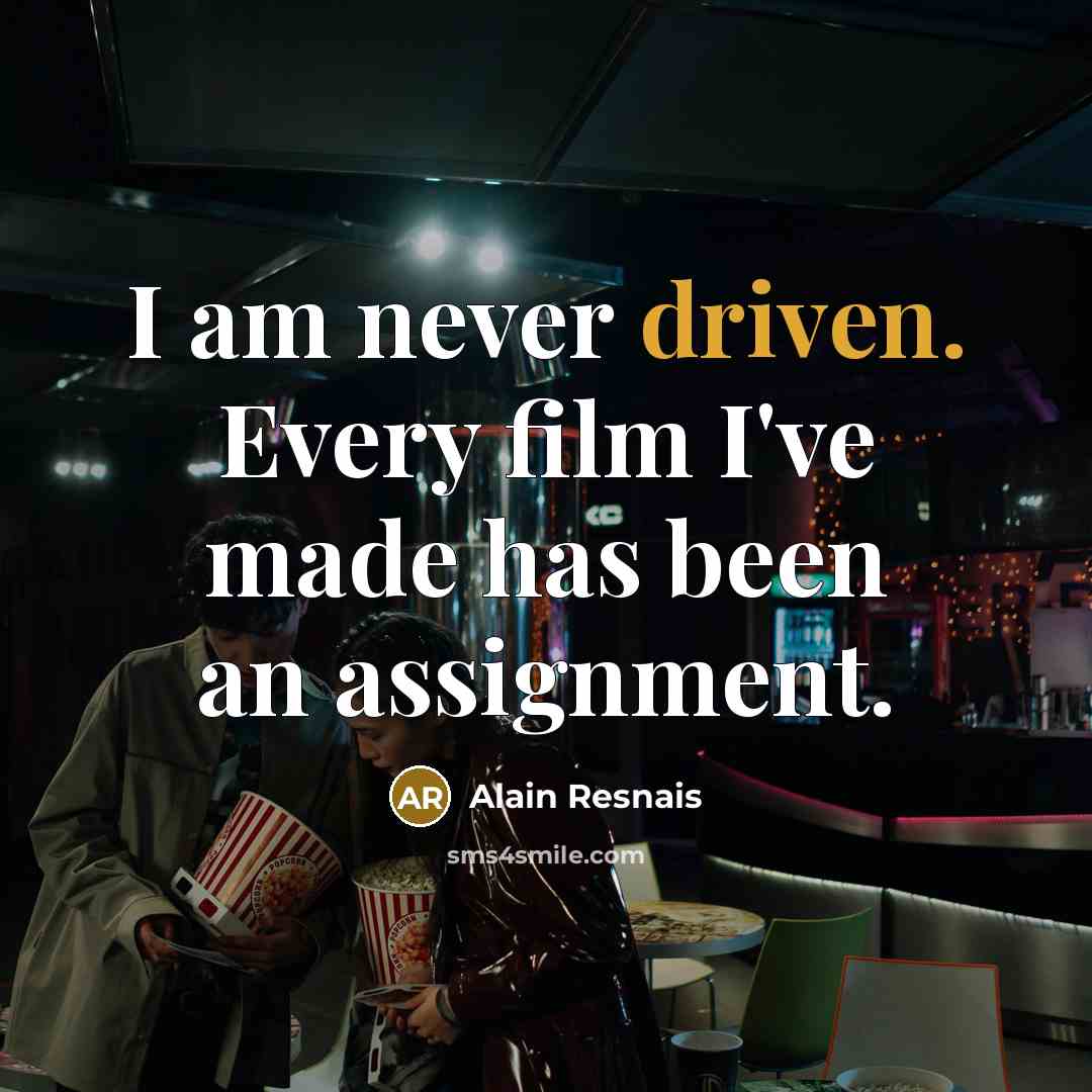 “I am never driven. Every film I've made has been an assignment.” quote by Alain Resnais