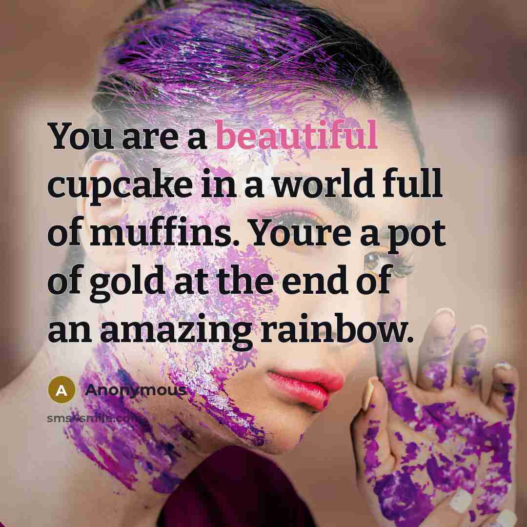 “You are a beautiful cupcake in a world full of muffins. Youre a pot of gold at the end of an amazing rainbow.” quote by Anonymous