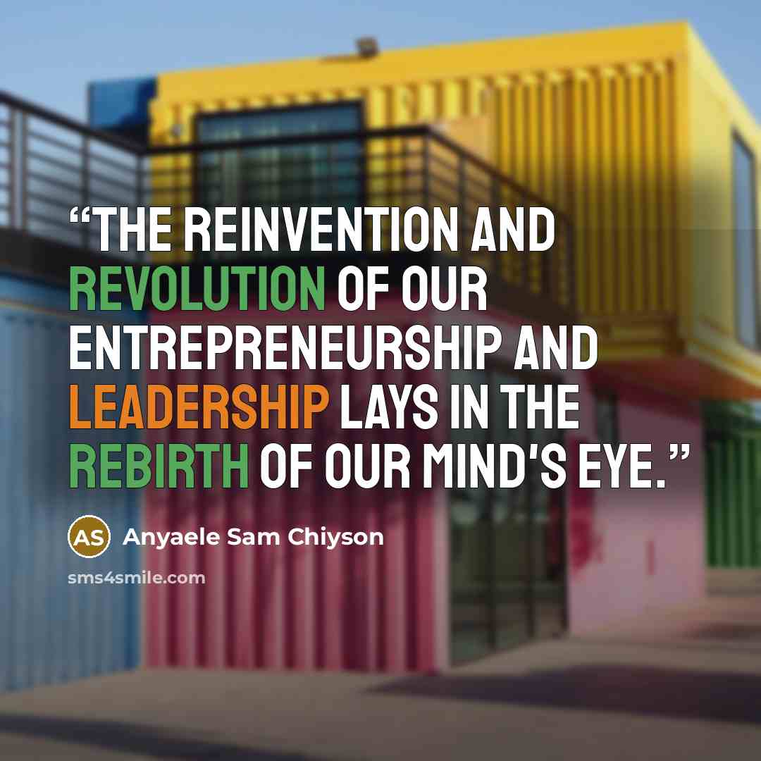 “The Reinvention and Revolution of our Entrepreneurship and Leadership lays in the rebirth of our mind's eye.” quote by Anyaele Sam Chiyson