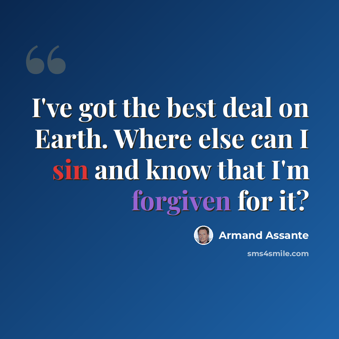 “I've got the best deal on Earth. Where else can I sin and know that I'm forgiven for it?” quote by Armand Assante