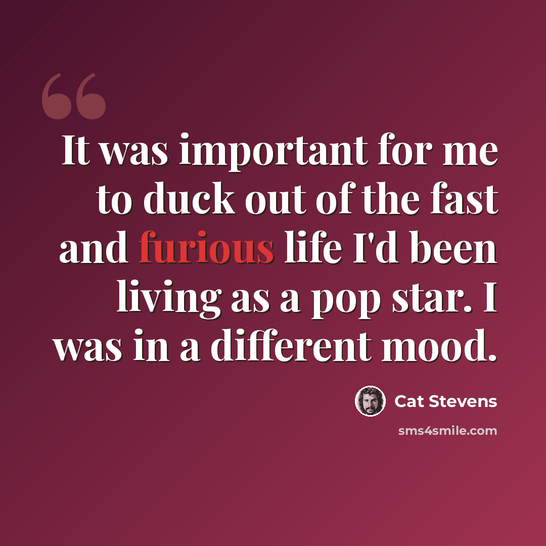 “It was important for me to duck out of the fast and furious life I'd been living as a pop star. I was in a different mood.” quote by Cat Stevens