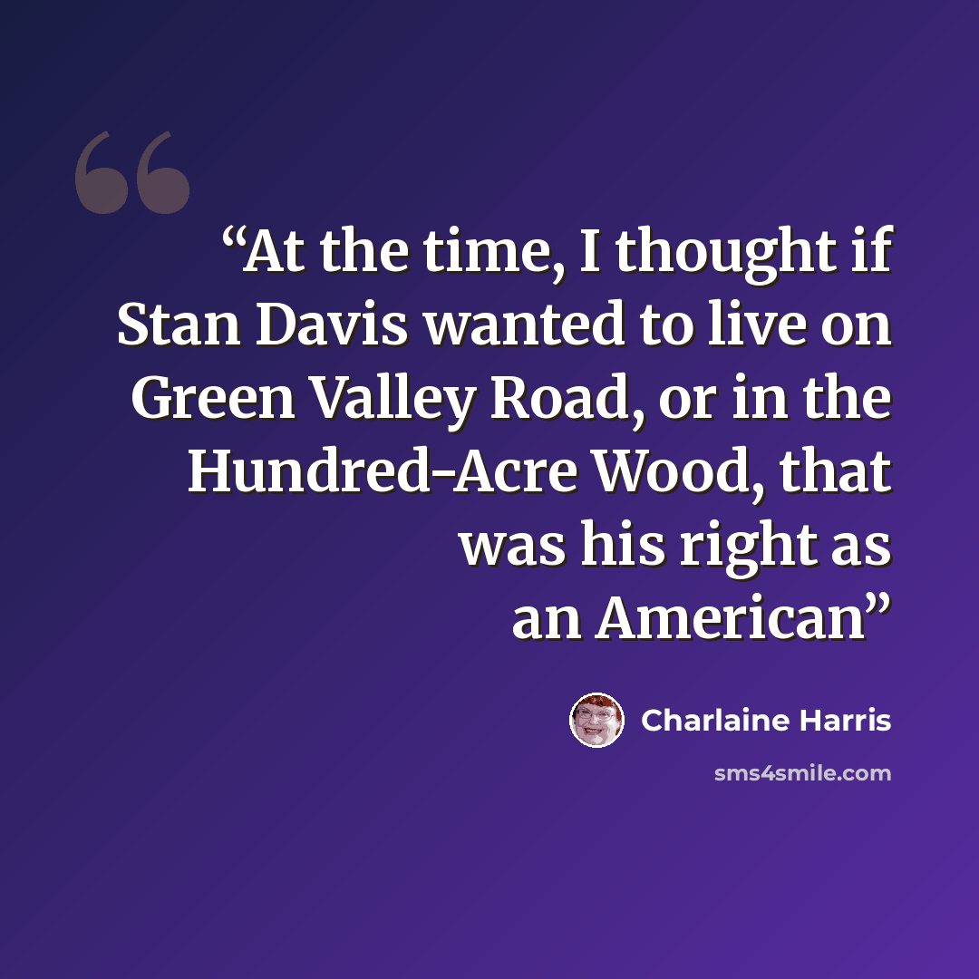 “At the time, I thought if Stan Davis wanted to live on Green Valley Road, or in the Hundred-Acre Wood, that was his right as an American” quote by Charlaine Harris