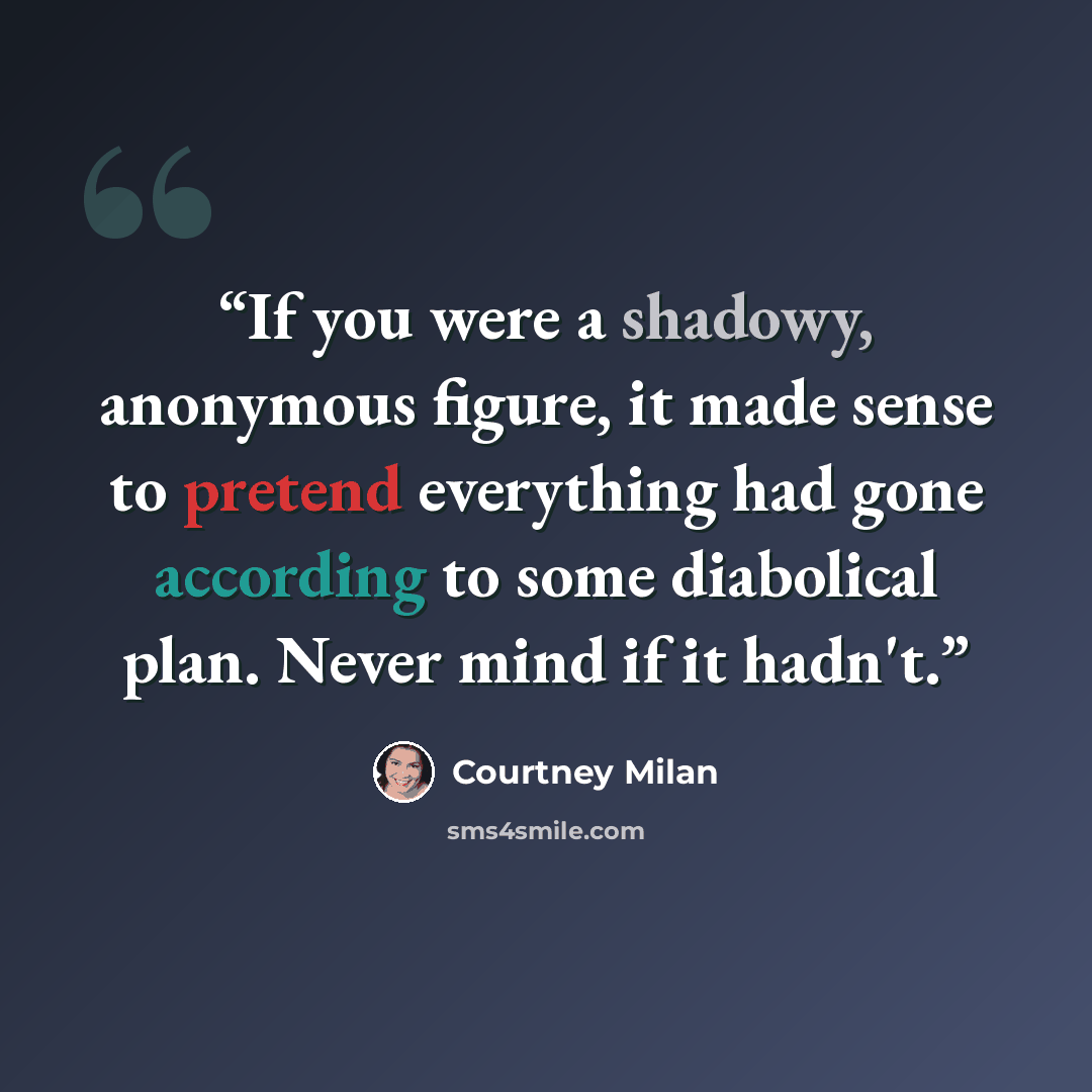 “If you were a shadowy, anonymous figure, it made sense to pretend everything had gone according to some diabolical plan. Never mind if it hadn't.” quote by Courtney Milan