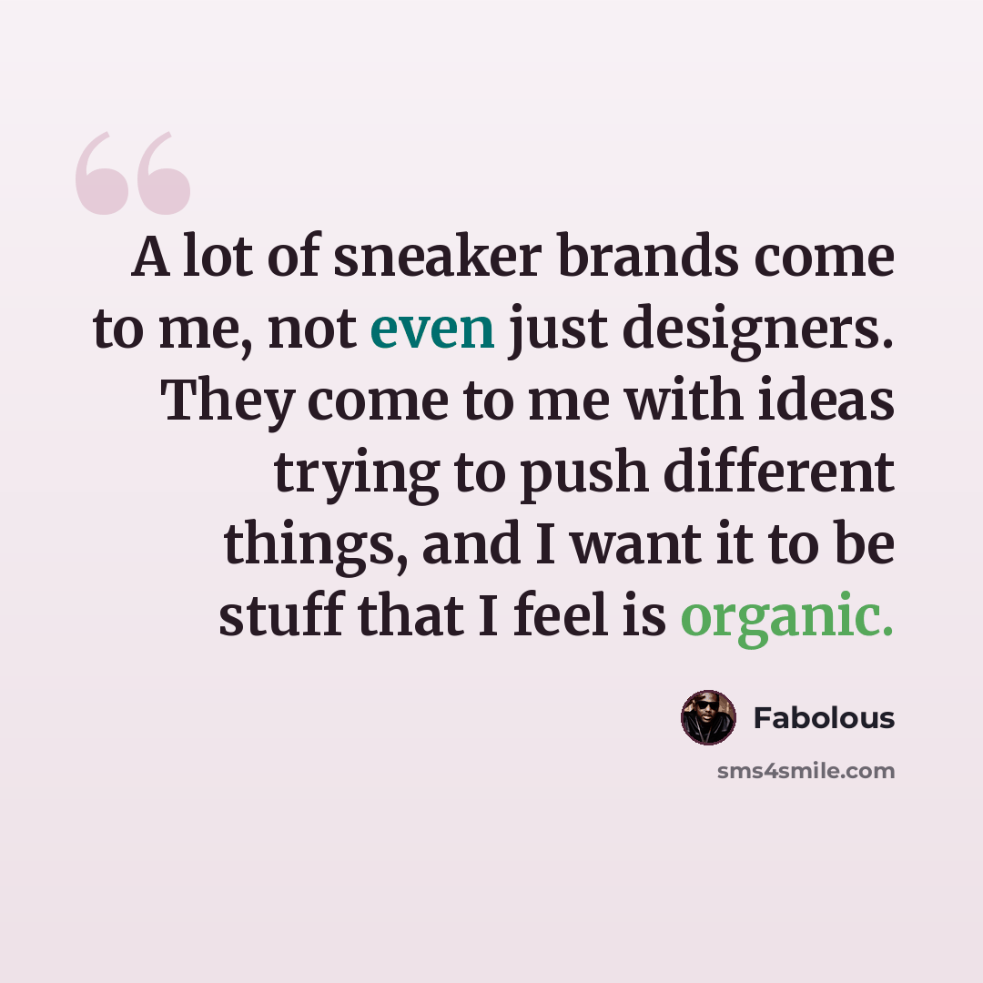 “A lot of sneaker brands come to me, not even just designers. They come to me with ideas trying to push different things, and I want it to be stuff that I feel is organic.” quote by Fabolous