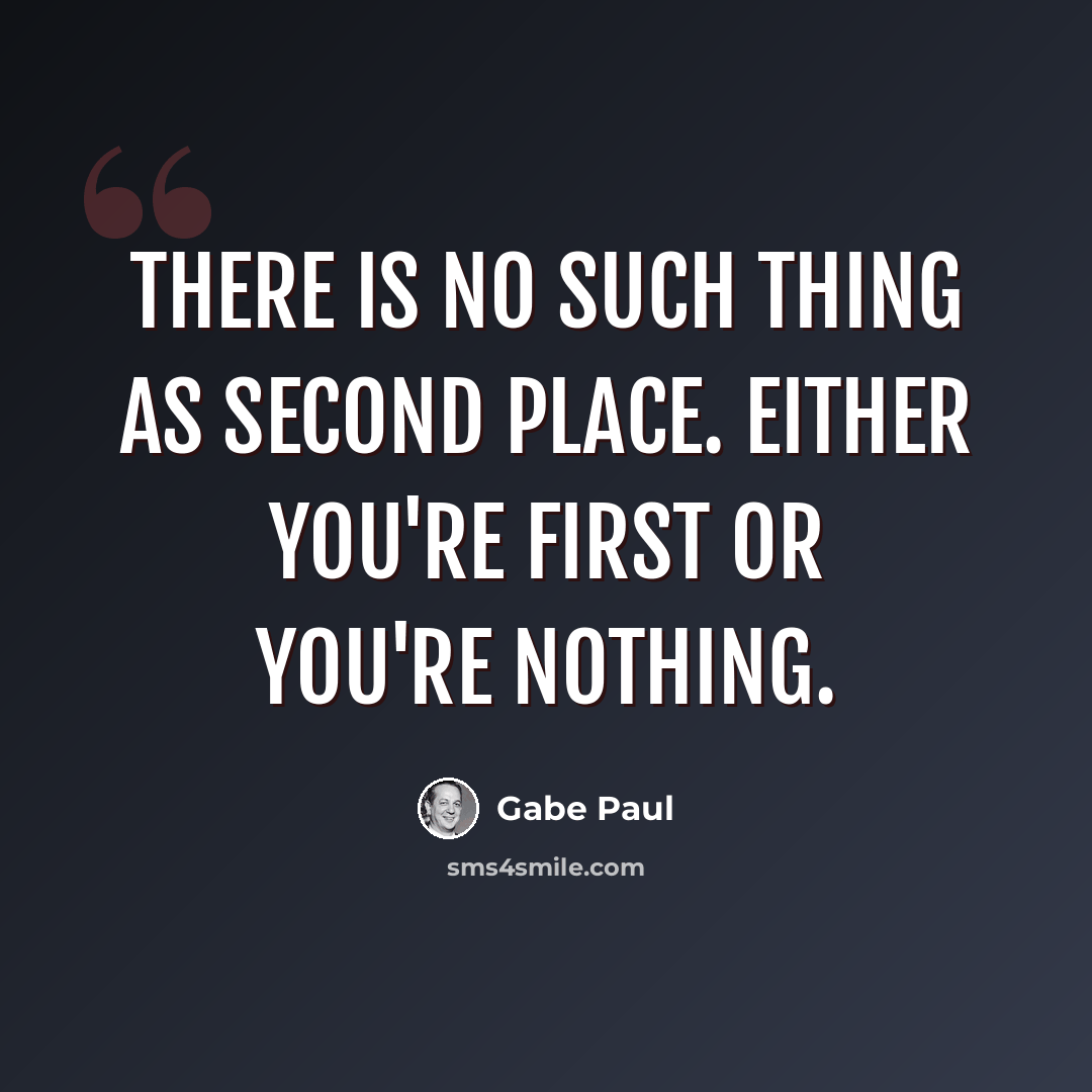 “There is no such thing as second place. Either you're first or you're nothing.” quote by Gabe Paul