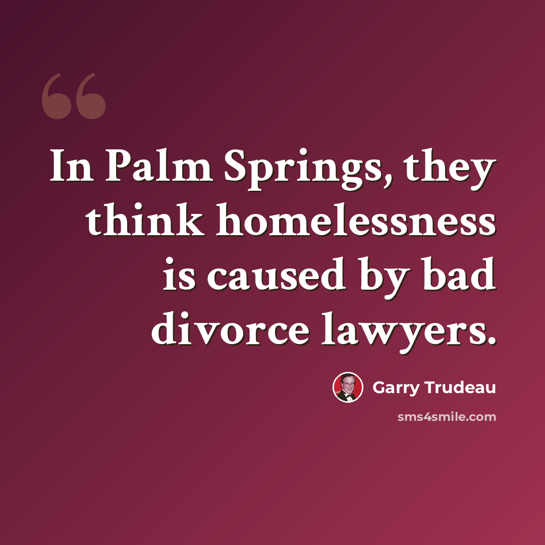 “In Palm Springs, they think homelessness is caused by bad divorce lawyers.” quote by Garry Trudeau