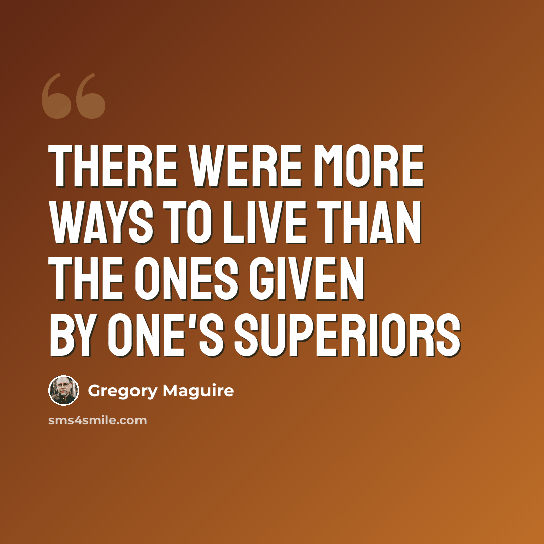 “There were more ways to live than the ones given by one's superiors” quote by Gregory Maguire