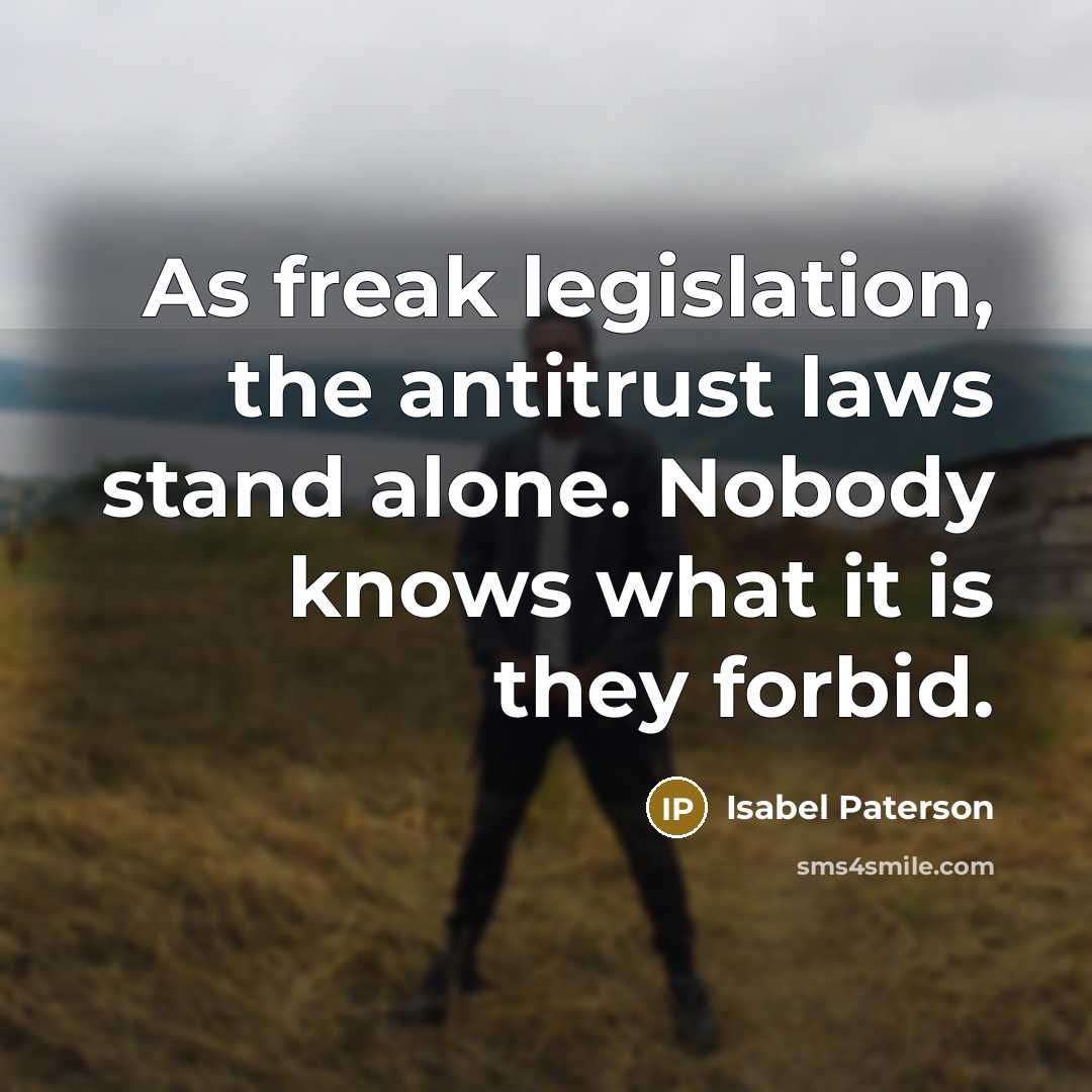 “As freak legislation, the antitrust laws stand alone. Nobody knows what it is they forbid.” quote by Isabel Paterson