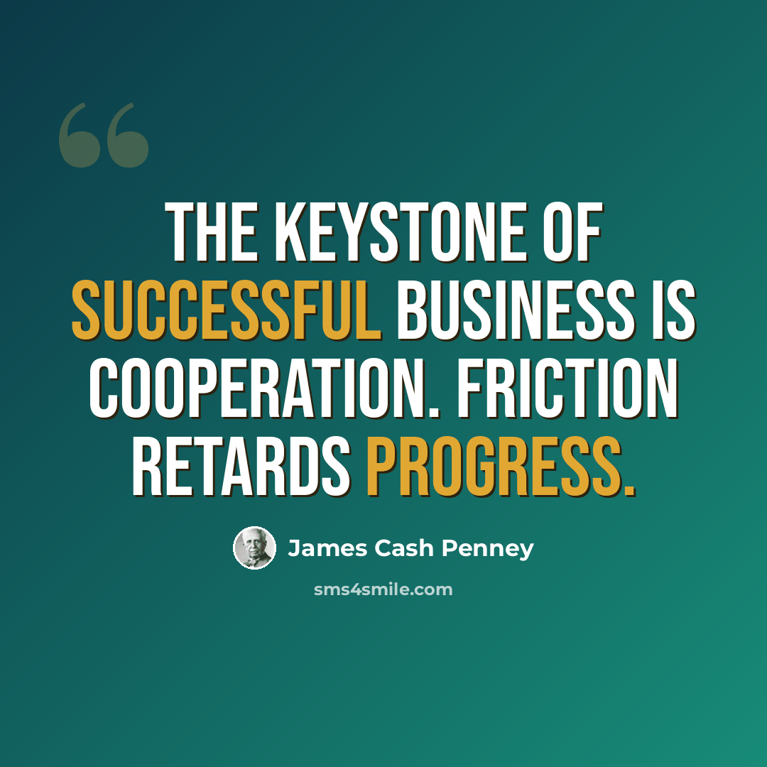 “The keystone of successful business is cooperation. Friction retards progress.” quote by James Cash Penney