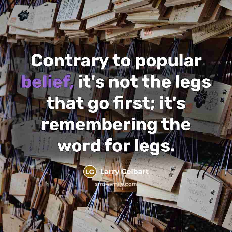 “Contrary to popular belief, it's not the legs that go first; it's remembering the word for legs.” quote by Larry Gelbart